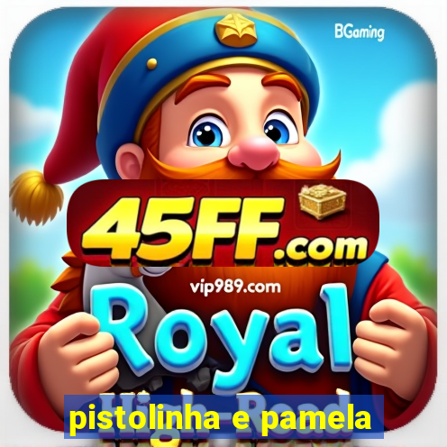 pistolinha e pamela